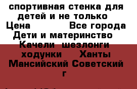 спортивная стенка для детей и не только › Цена ­ 5 000 - Все города Дети и материнство » Качели, шезлонги, ходунки   . Ханты-Мансийский,Советский г.